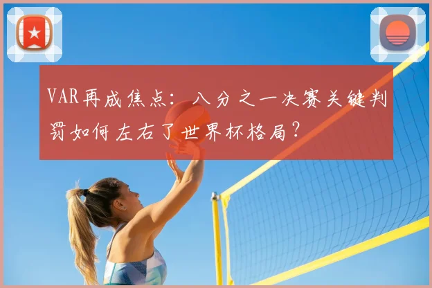 VAR再成焦点:八分之一决赛关键判罚如何左右了世界杯格局?
