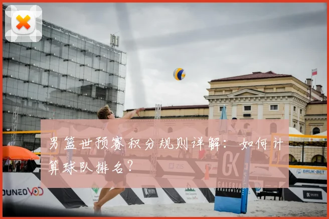 男篮世预赛积分规则详解：如何计算球队排名？