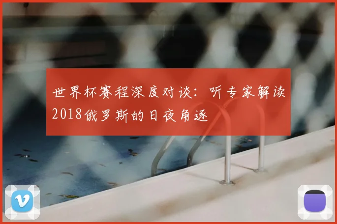 世界杯赛程深度对谈:听专家解读2018俄罗斯的日夜角逐