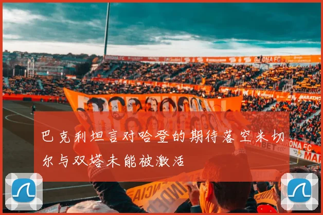 巴克利坦言对哈登的期待落空米切尔与双塔未能被激活