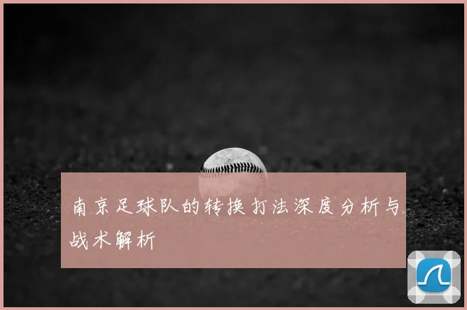 南京足球队的转换打法深度分析与战术解析