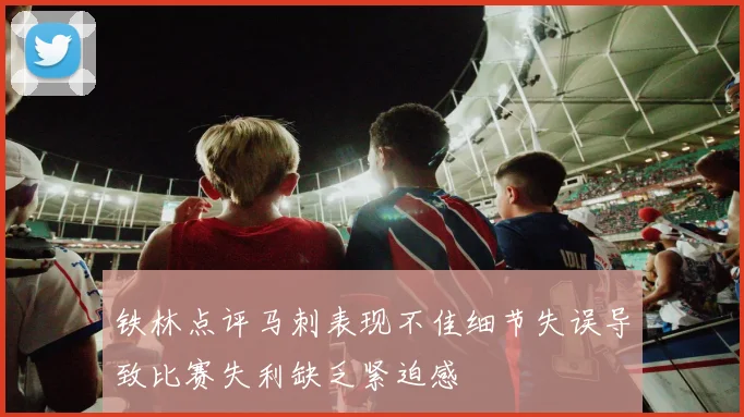 铁林点评马刺表现不佳细节失误导致比赛失利缺乏紧迫感