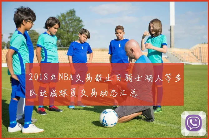 2018年NBA交易截止日骑士湖人等多队达成球员交易动态汇总