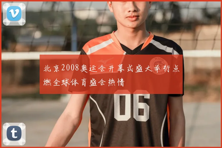 北京2008奥运会开幕式盛大举行点燃全球体育盛会热情