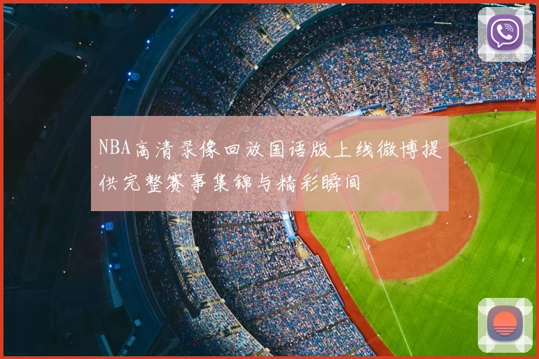 NBA高清录像回放国语版上线微博提供完整赛事集锦与精彩瞬间