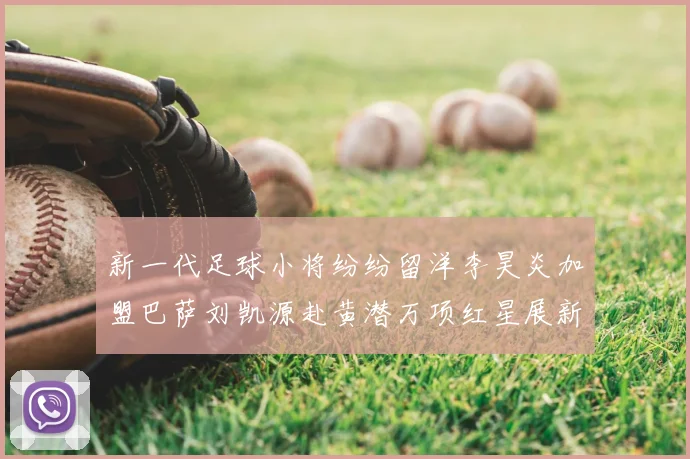 新一代足球小将纷纷留洋李昊炎加盟巴萨刘凯源赴黄潜万项红星展新希望