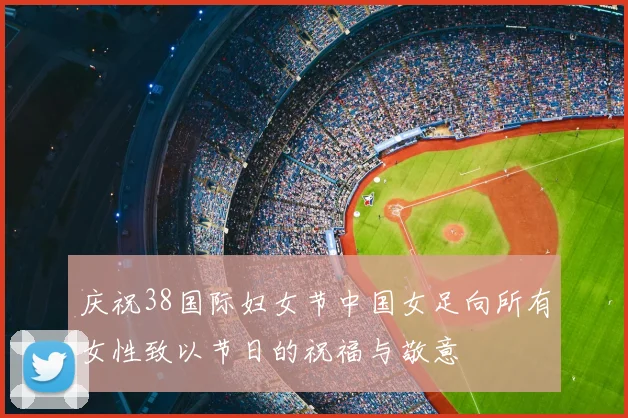 庆祝38国际妇女节中国女足向所有女性致以节日的祝福与敬意