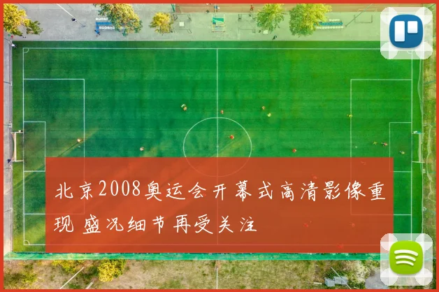 北京2008奥运会开幕式高清影像重现 盛况细节再受关注