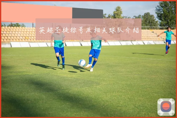 英超圣徒称号及相关球队介绍