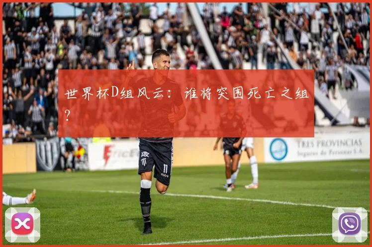 世界杯D组风云:谁将突围死亡之组?