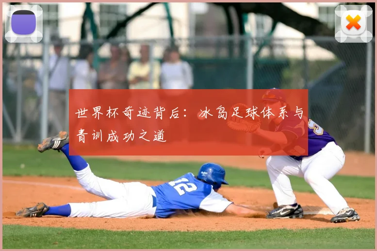世界杯奇迹背后:冰岛足球体系与青训成功之道
