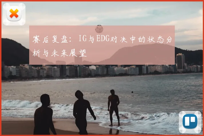 赛后复盘：IG与EDG对决中的状态分析与未来展望