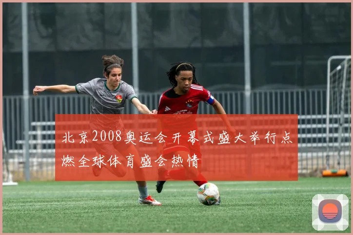 北京2008奥运会开幕式盛大举行点燃全球体育盛会热情