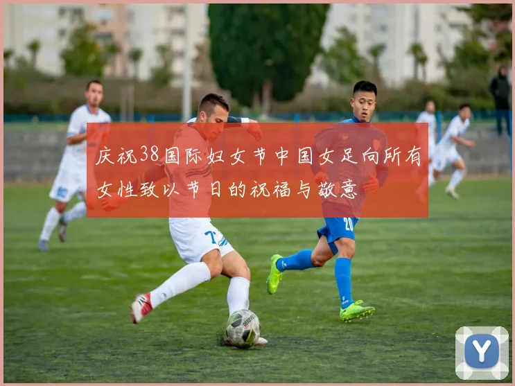 庆祝38国际妇女节中国女足向所有女性致以节日的祝福与敬意