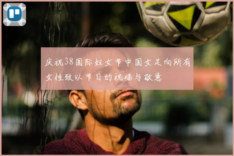 庆祝38国际妇女节中国女足向所有女性致以节日的祝福与敬意