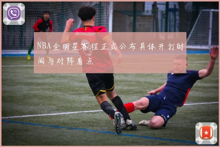 NBA全明星赛程正式公布具体开打时间与对阵看点